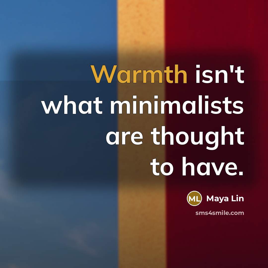 “Warmth isn't what minimalists are thought to have.” quote by Maya Lin