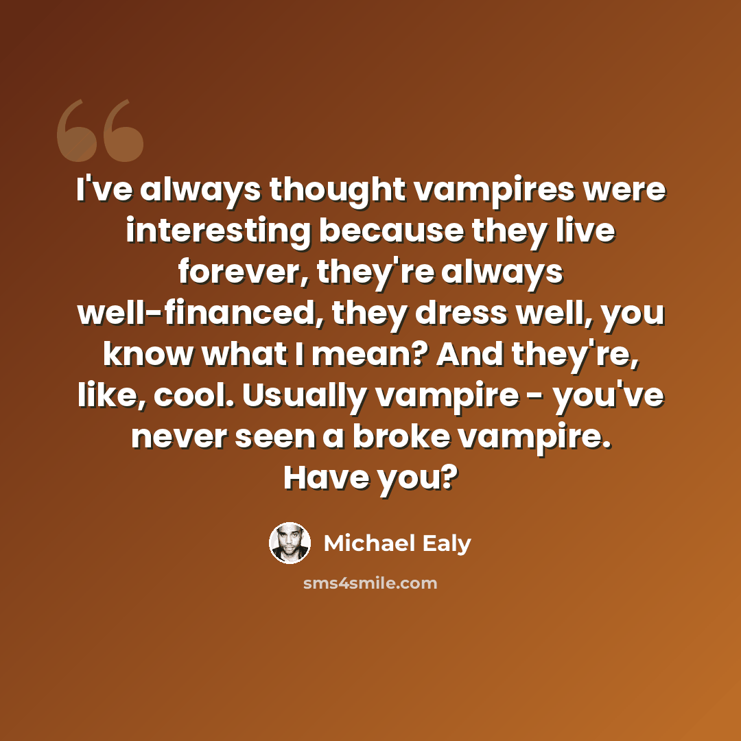“I've always thought vampires were interesting because they live forever, they're always well-financed, they dress well, you know what I mean? And they're, like, cool. Usually vampire - you've never seen a broke vampire. Have you?” quote by Michael Ealy