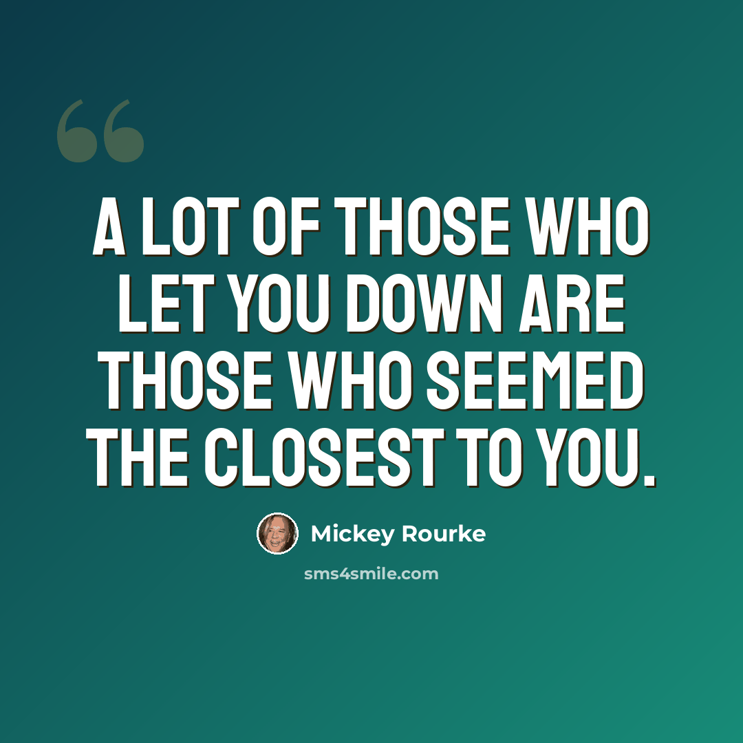 “A lot of those who let you down are those who seemed the closest to you.” quote by Mickey Rourke