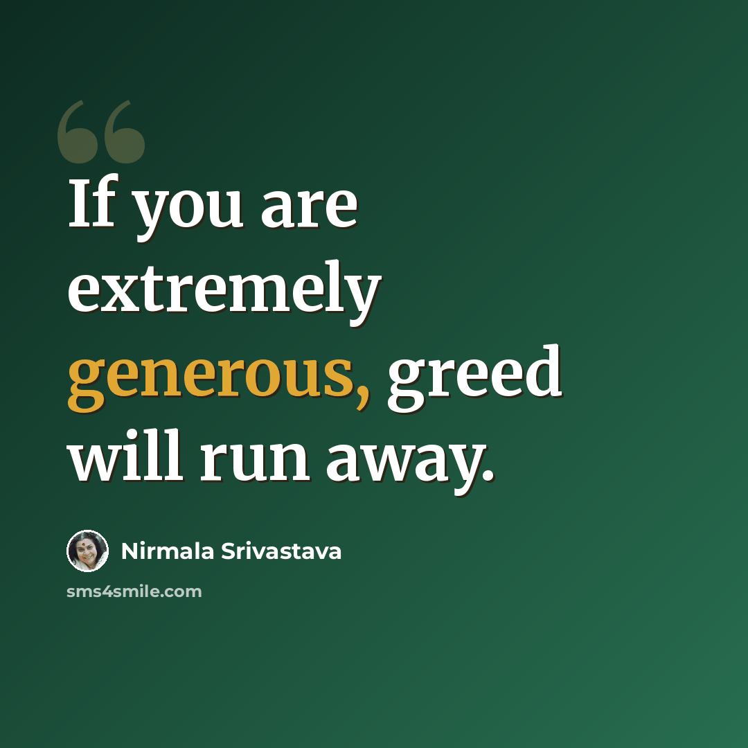 “If you are extremely generous, greed will run away.” quote by Nirmala Srivastava