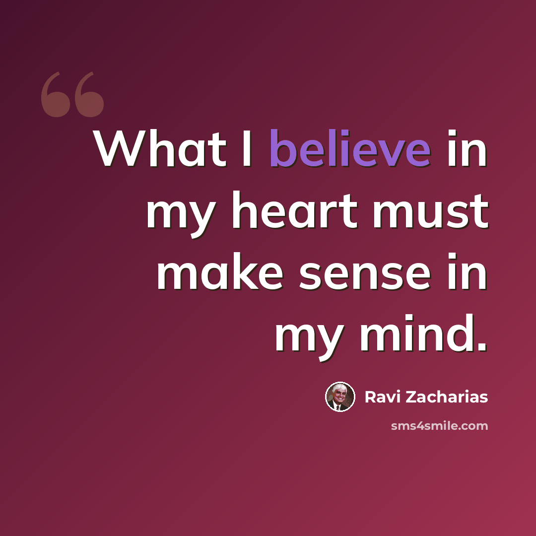 “What I believe in my heart must make sense in my mind.” quote by Ravi Zacharias