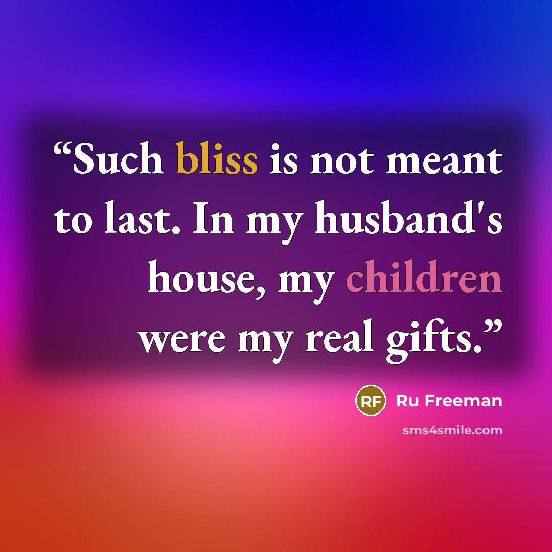 “Such bliss is not meant to last. In my husband's house, my children were my real gifts.” quote by Ru Freeman