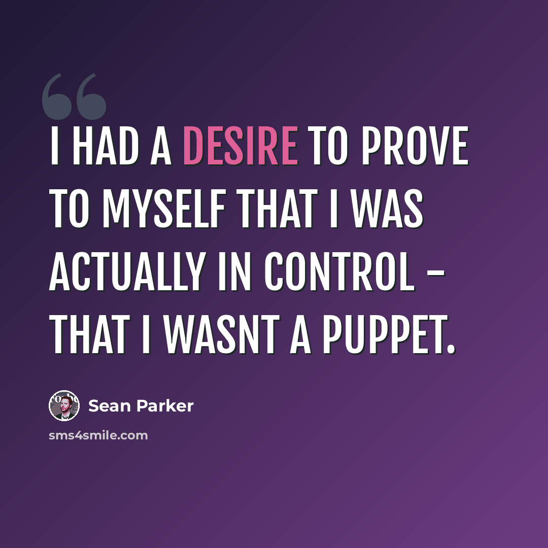 “I had a desire to prove to myself that I was actually in control - that I wasnt a puppet.” quote by Sean Parker