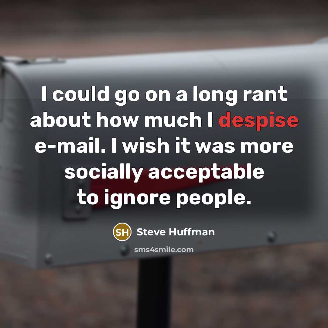 “I could go on a long rant about how much I despise e-mail. I wish it was more socially acceptable to ignore people.” quote by Steve Huffman