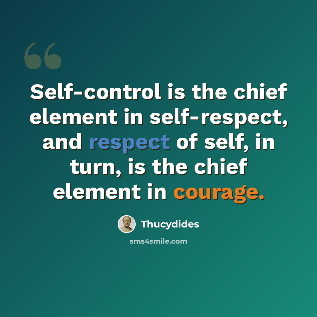 “Self-control is the chief element in self-respect, and respect of self, in turn, is the chief element in courage.” quote by Thucydides