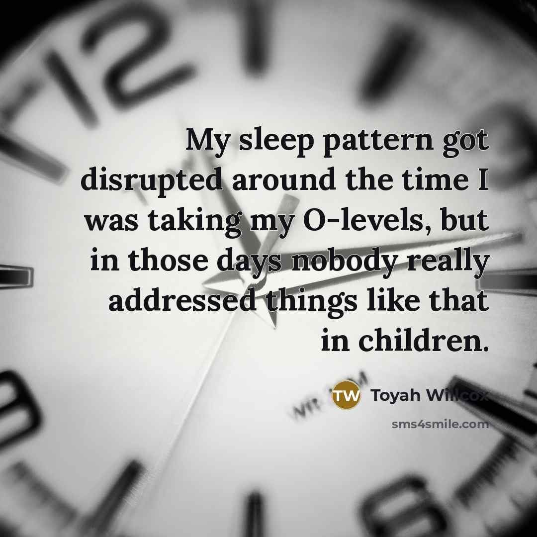 “My sleep pattern got disrupted around the time I was taking my O-levels, but in those days nobody really addressed things like that in children.” quote by Toyah Willcox