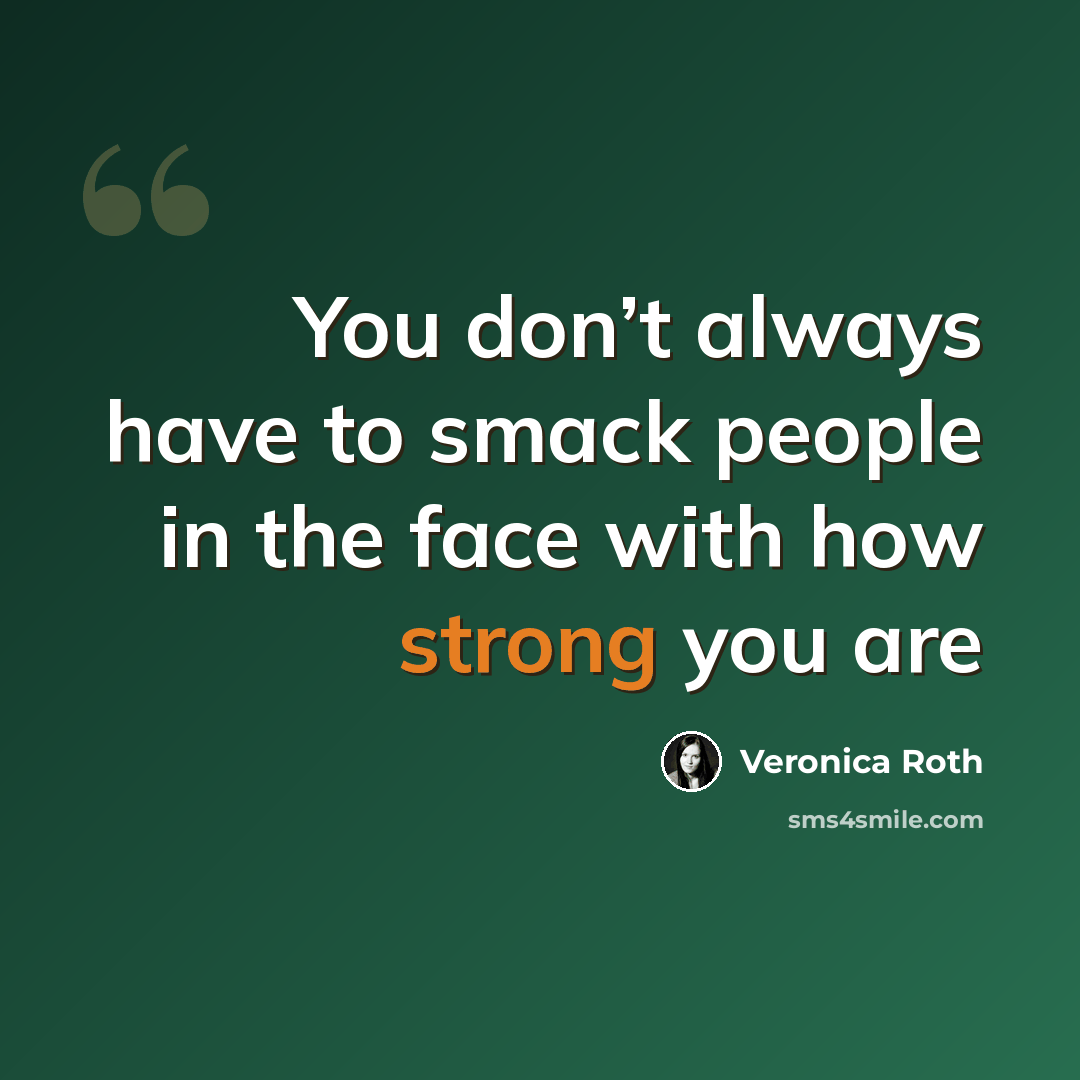 “You don’t always have to smack people in the face with how strong you are” quote by Veronica Roth