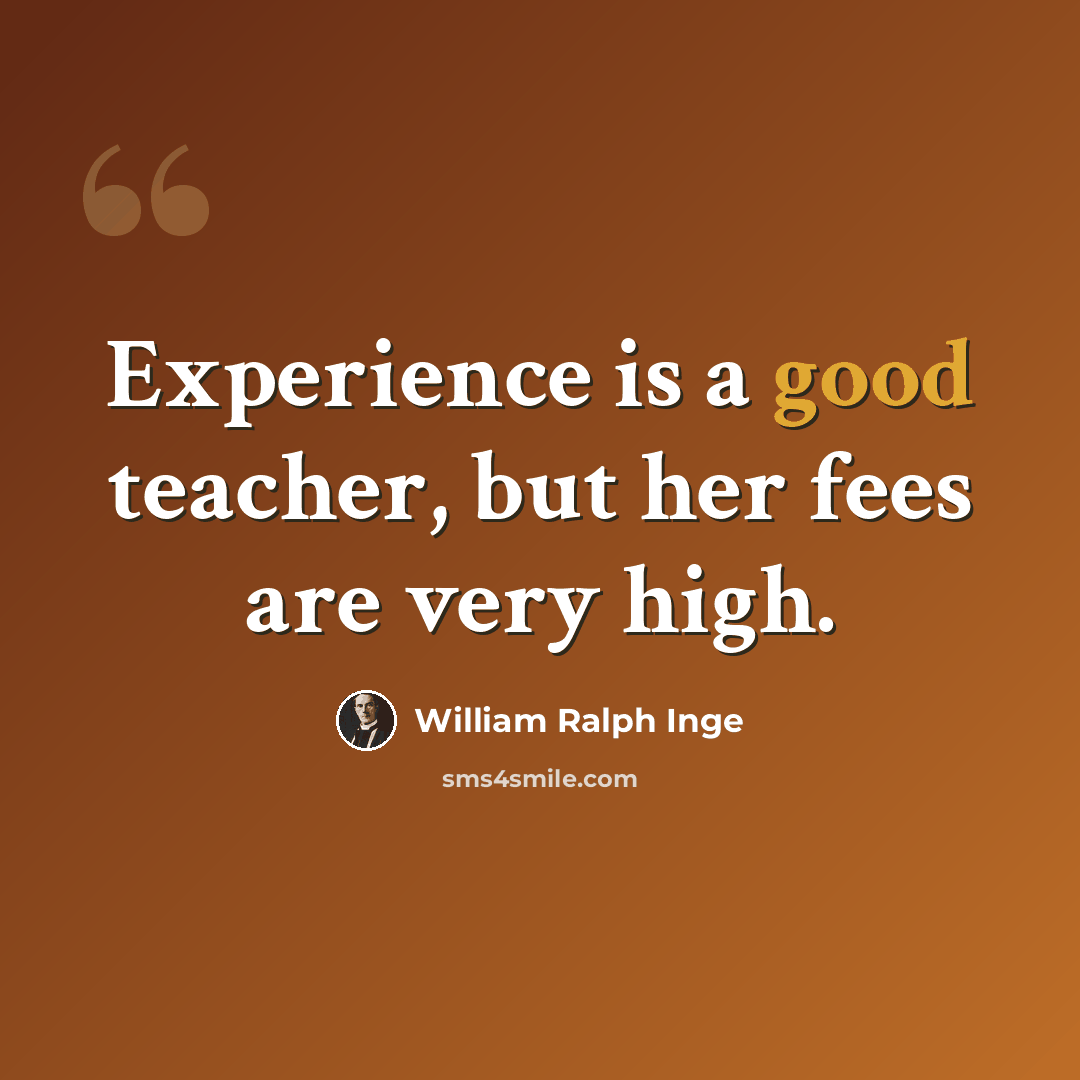 “Experience is a good teacher, but her fees are very high.” quote by William Ralph Inge