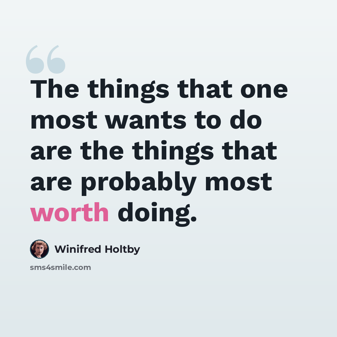 “The things that one most wants to do are the things that are probably most worth doing.” quote by Winifred Holtby
