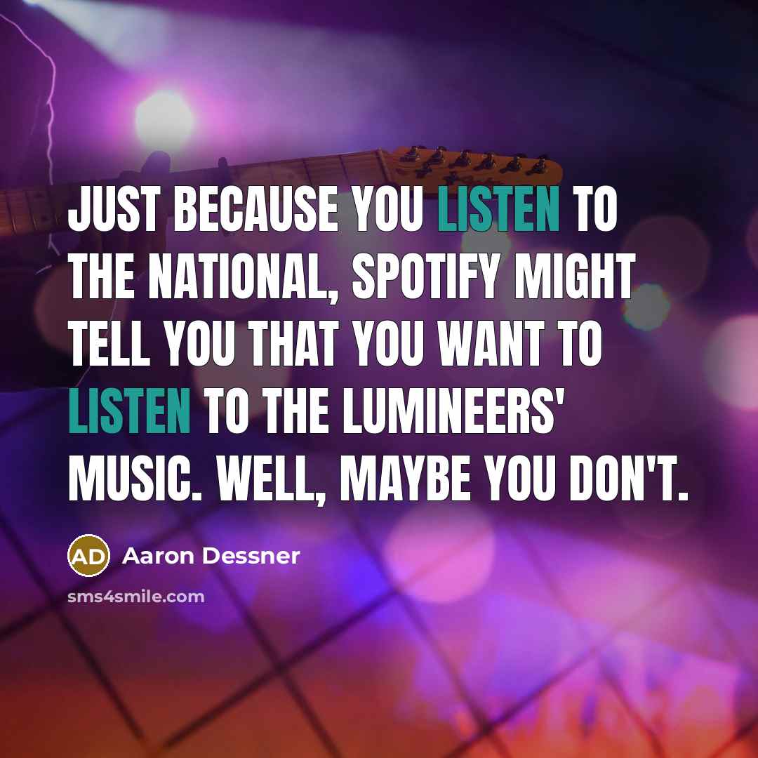 “Just because you listen to The National, Spotify might tell you that you want to listen to The Lumineers' music. Well, maybe you don't.” quote by Aaron Dessner
