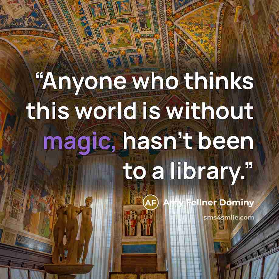 “Anyone who thinks this world is without magic, hasn't been to a library.” quote by Amy Fellner Dominy