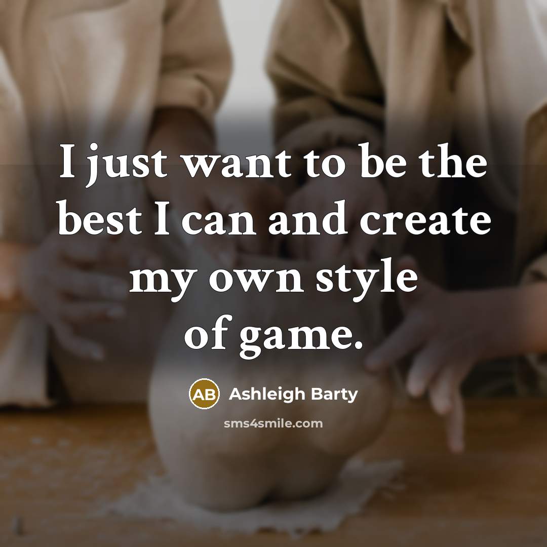 “I just want to be the best I can and create my own style of game.” quote by Ashleigh Barty
