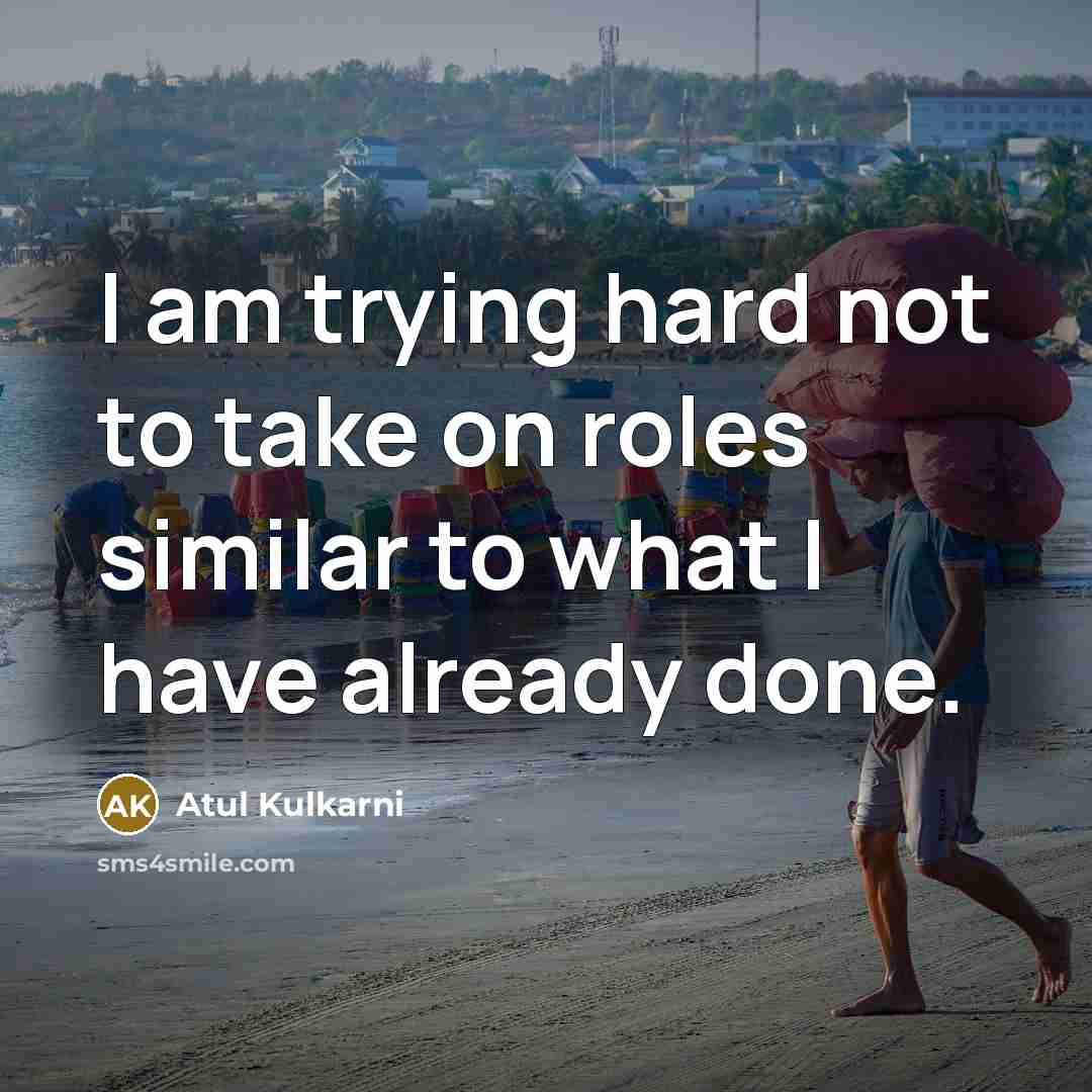 “I am trying hard not to take on roles similar to what I have already done.” quote by Atul Kulkarni