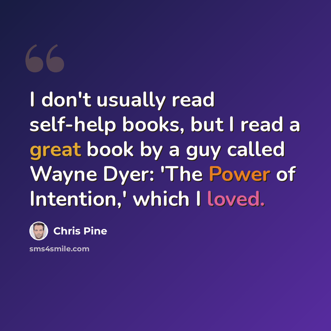 “I don't usually read self-help books, but I read a great book by a guy called Wayne Dyer: 'The Power of Intention,' which I loved.” quote by Chris Pine