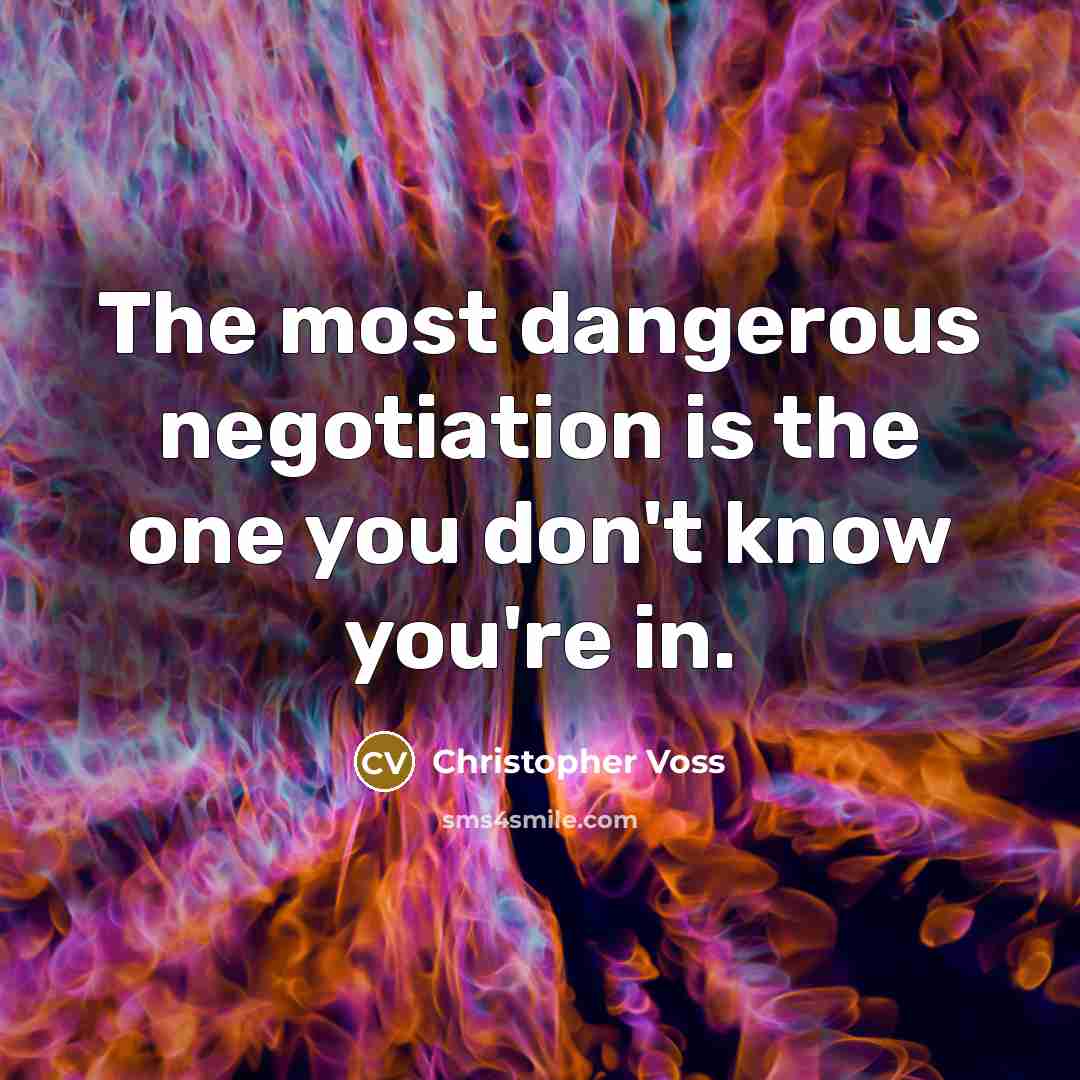 “The most dangerous negotiation is the one you don't know you're in.” quote by Christopher Voss