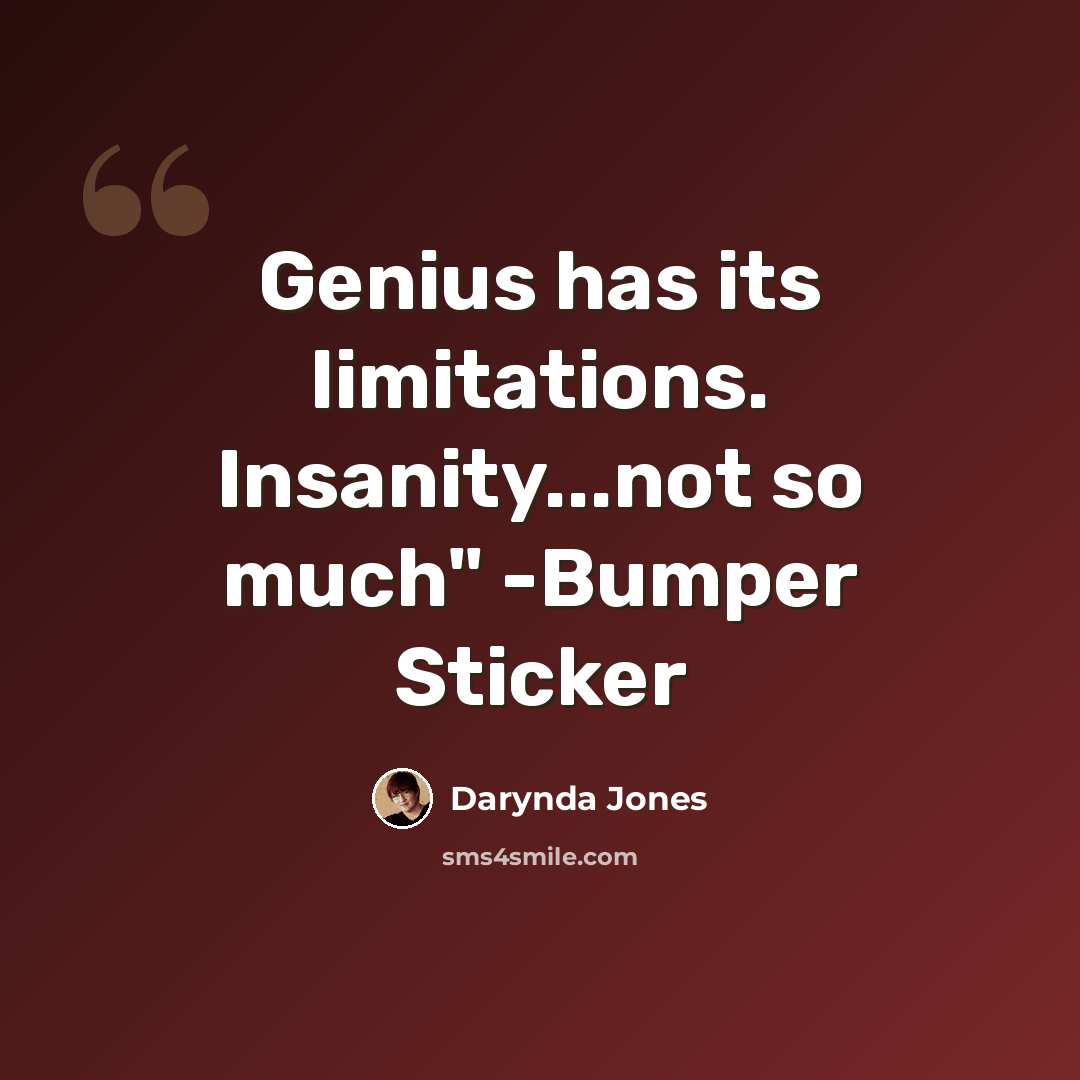 “Genius has its limitations. Insanity...not so much" -Bumper Sticker” quote by Darynda Jones