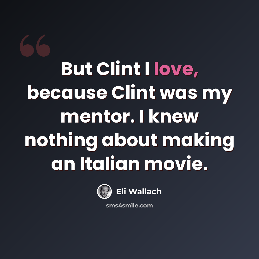 “But Clint I love, because Clint was my mentor. I knew nothing about making an Italian movie.” quote by Eli Wallach