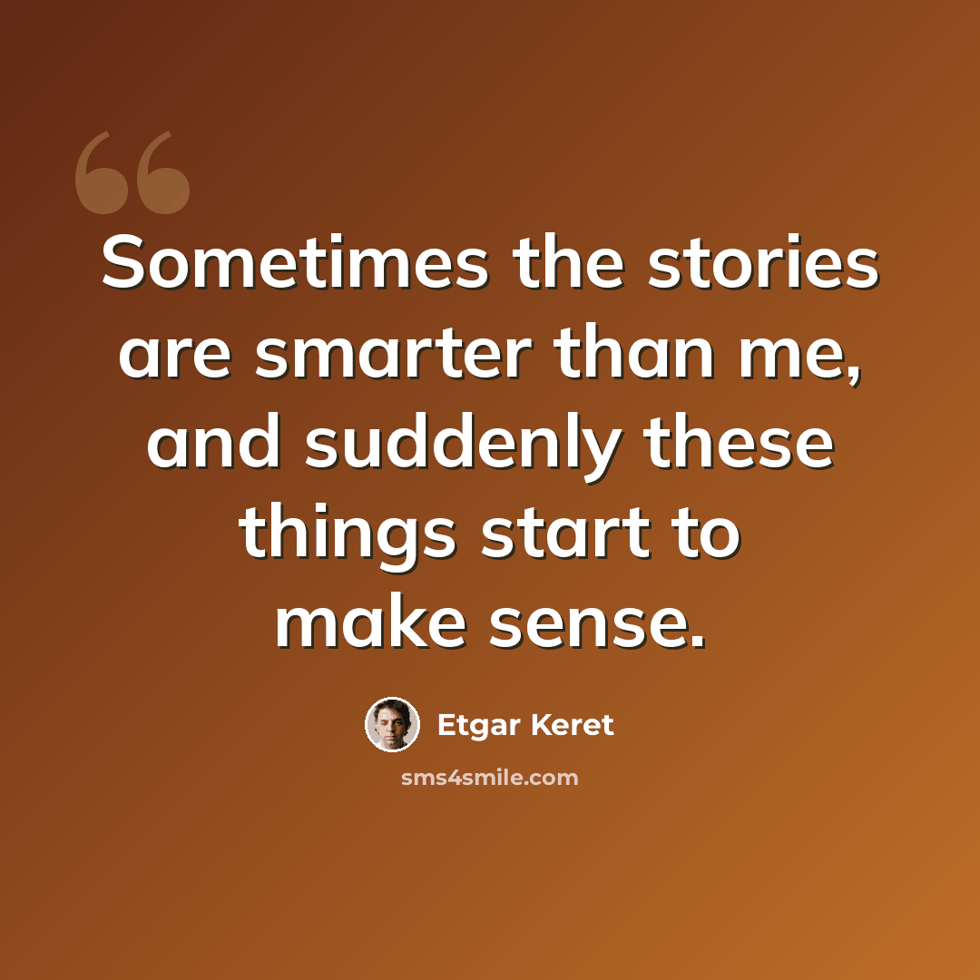 “Sometimes the stories are smarter than me, and suddenly these things start to make sense.” quote by Etgar Keret