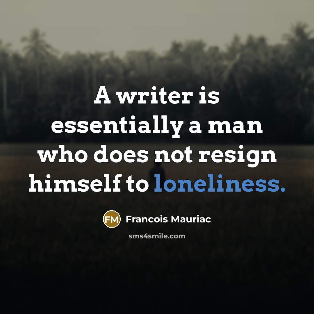 “A writer is essentially a man who does not resign himself to loneliness.” quote by Francois Mauriac