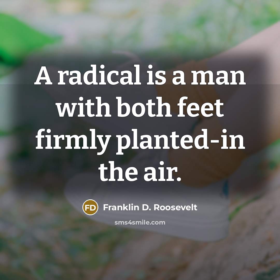 “A radical is a man with both feet firmly planted-in the air.” quote by Franklin D. Roosevelt