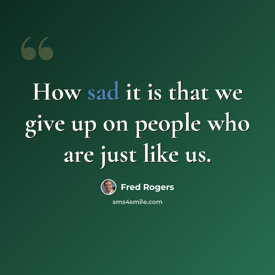 “How sad it is that we give up on people who are just like us.” quote by Fred Rogers
