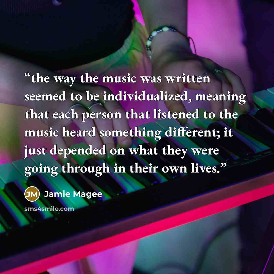 “the way the music was written seemed to be individualized, meaning that each person that listened to the music heard something different; it just depended on what they were going through in their own lives.” quote by Jamie Magee