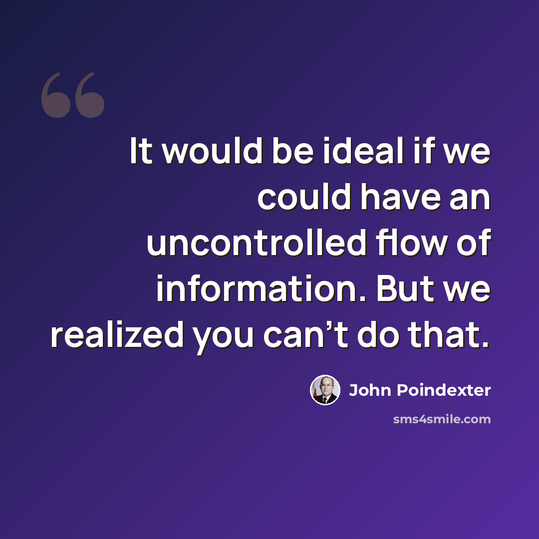 “It would be ideal if we could have an uncontrolled flow of information. But we realized you can't do that.” quote by John Poindexter