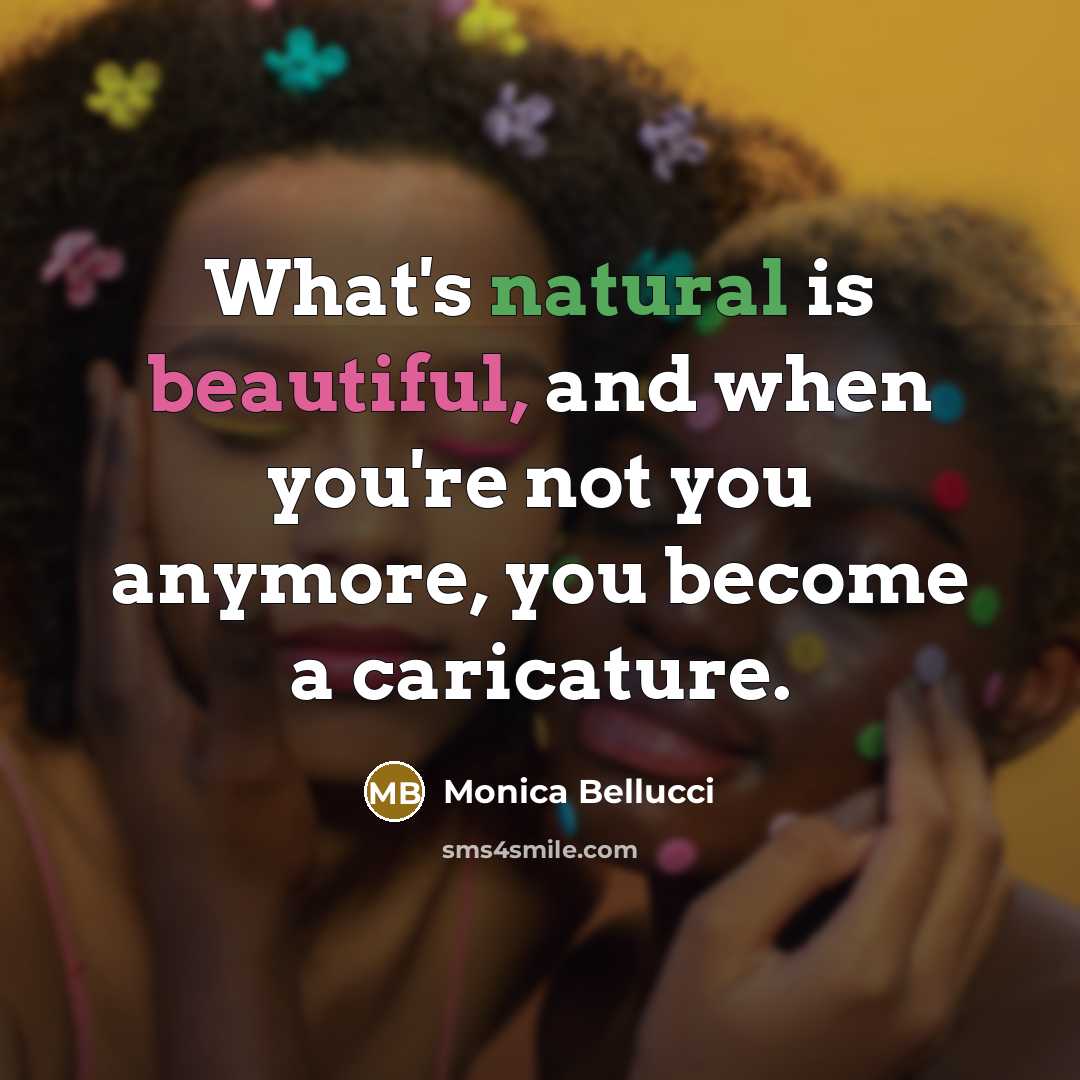 “What's natural is beautiful, and when you're not you anymore, you become a caricature.” quote by Monica Bellucci