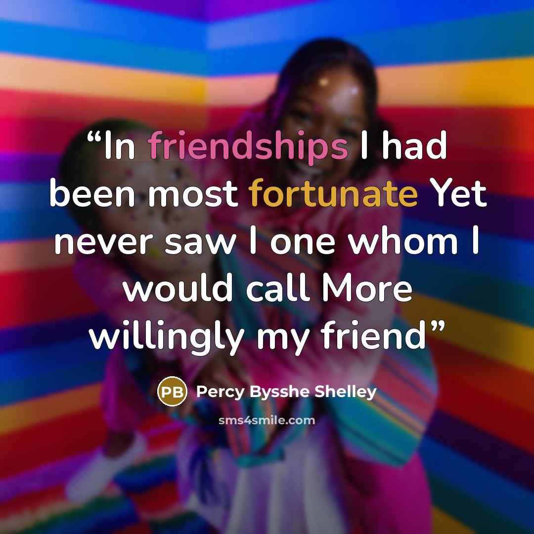 “In friendships I had been most fortunate Yet never saw I one whom I would call More willingly my friend” quote by Percy Bysshe Shelley