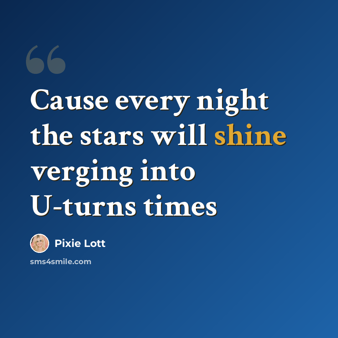 “Cause every night the stars will shine verging into U-turns times” quote by Pixie Lott