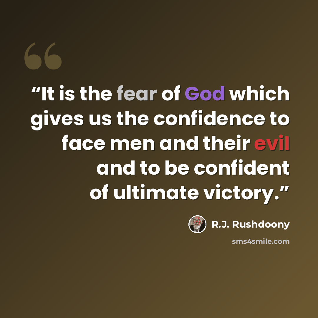 “It is the fear of God which gives us the confidence to face men and their evil and to be confident of ultimate victory.” quote by R.J. Rushdoony