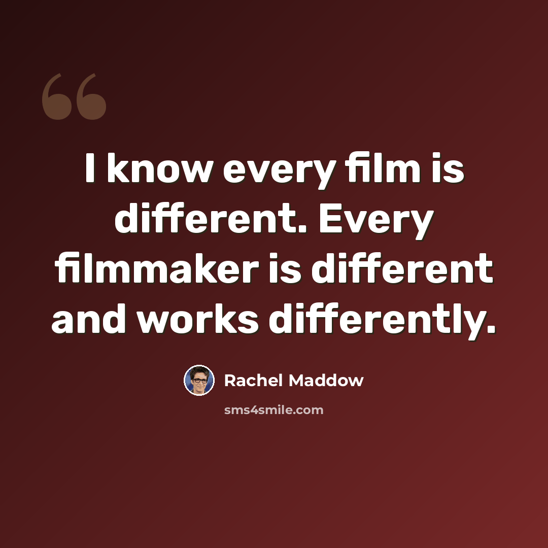 “I know every film is different. Every filmmaker is different and works differently.” quote by Rachel Maddow