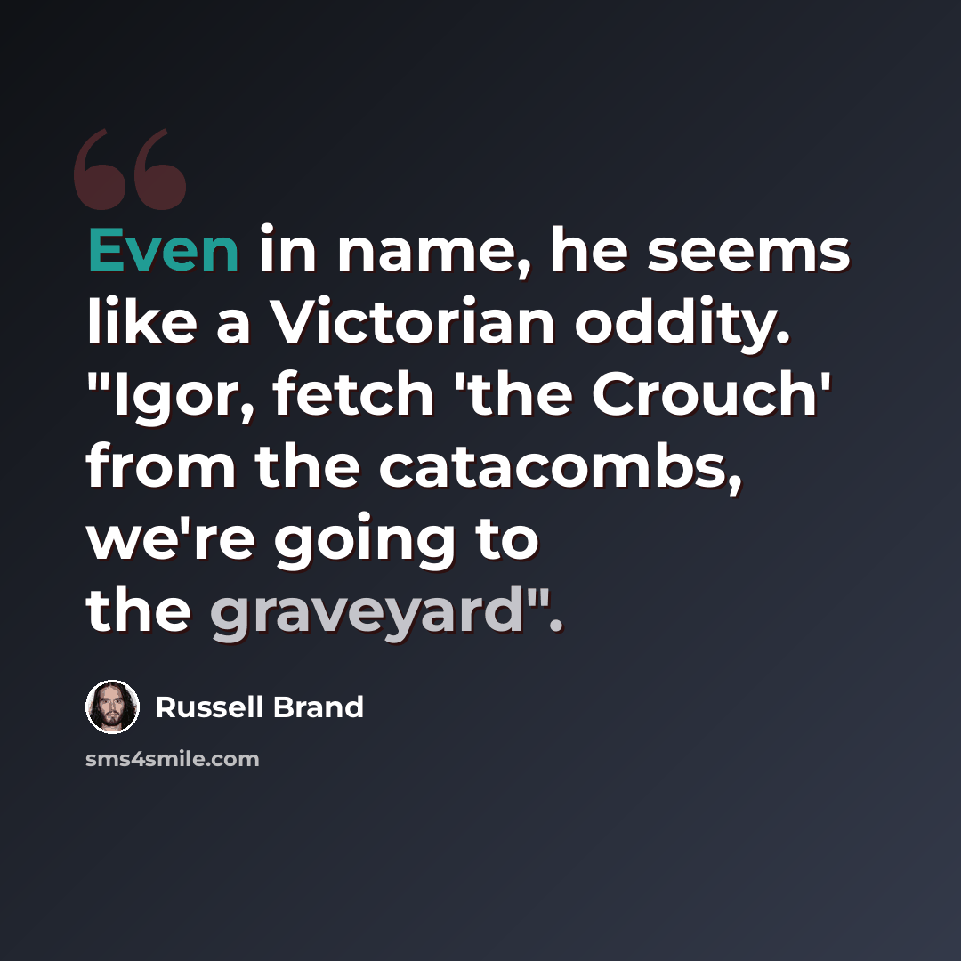 “Even in name, he seems like a Victorian oddity. "Igor, fetch 'the Crouch' from the catacombs, we're going to the graveyard".” quote by Russell Brand