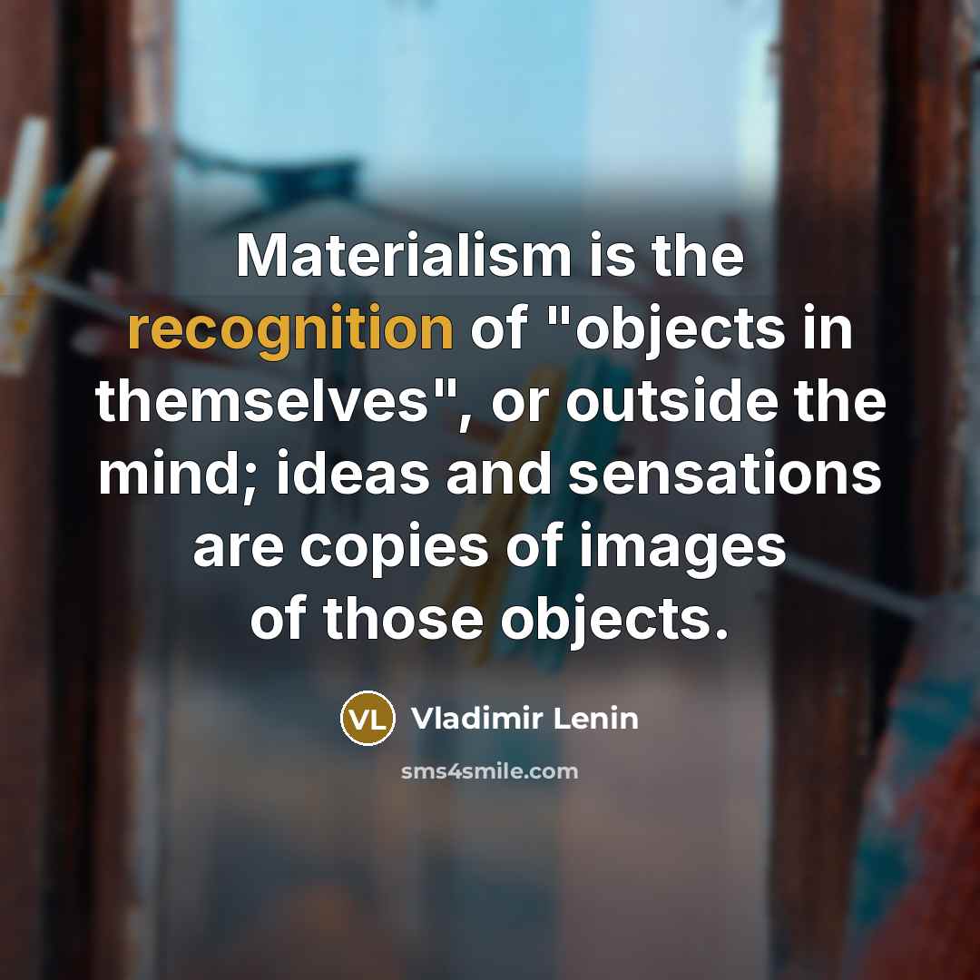 “Materialism is the recognition of "objects in themselves", or outside the mind; ideas and sensations are copies of images of those objects.” quote by Vladimir Lenin