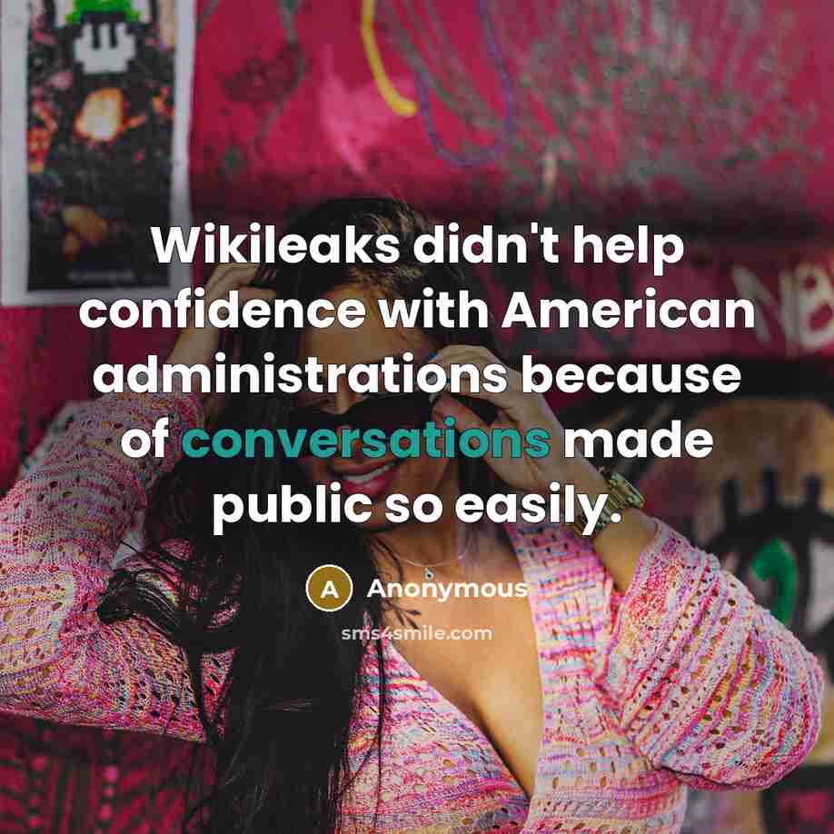 “Wikileaks didn't help confidence with American administrations because of conversations made public so easily.” quote by Anonymous