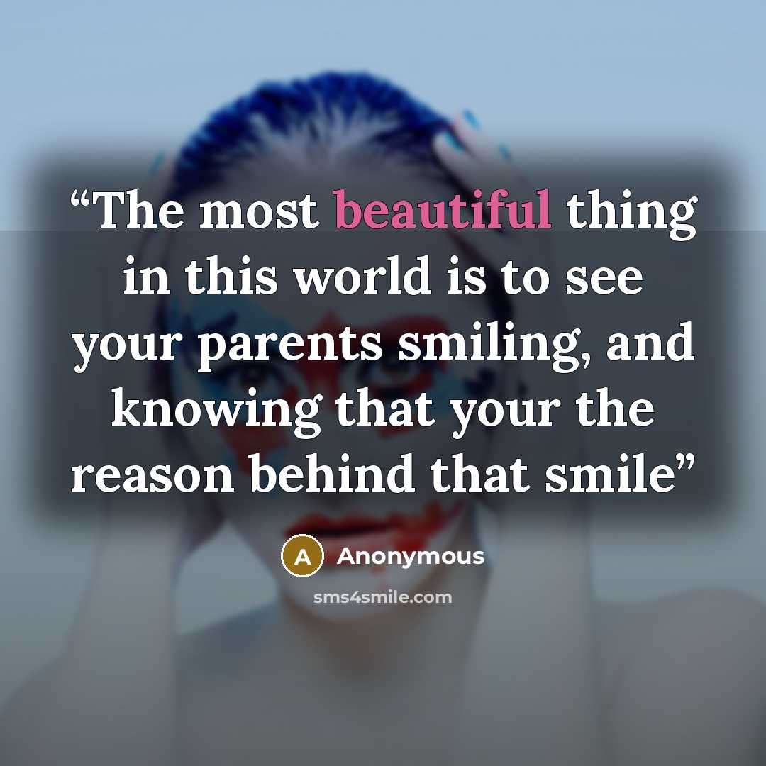 “The most beautiful thing in this world is to see your parents smiling, and knowing that your the reason behind that smile” quote by Anonymous