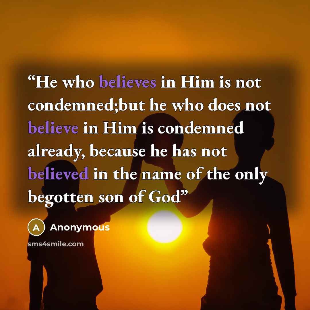“He who believes in Him is not condemned;but he who does not believe in Him is condemned already, because he has not believed in the name of the only begotten son of God” quote by Anonymous