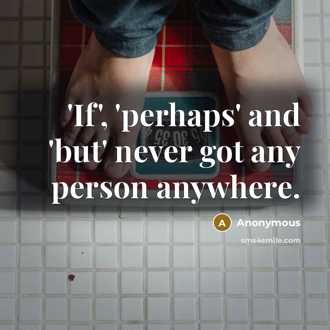 “'If', 'perhaps' and 'but' never got any person anywhere.” quote by Anonymous