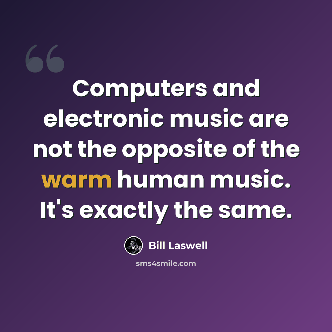 “Computers and electronic music are not the opposite of the warm human music. It's exactly the same.” quote by Bill Laswell