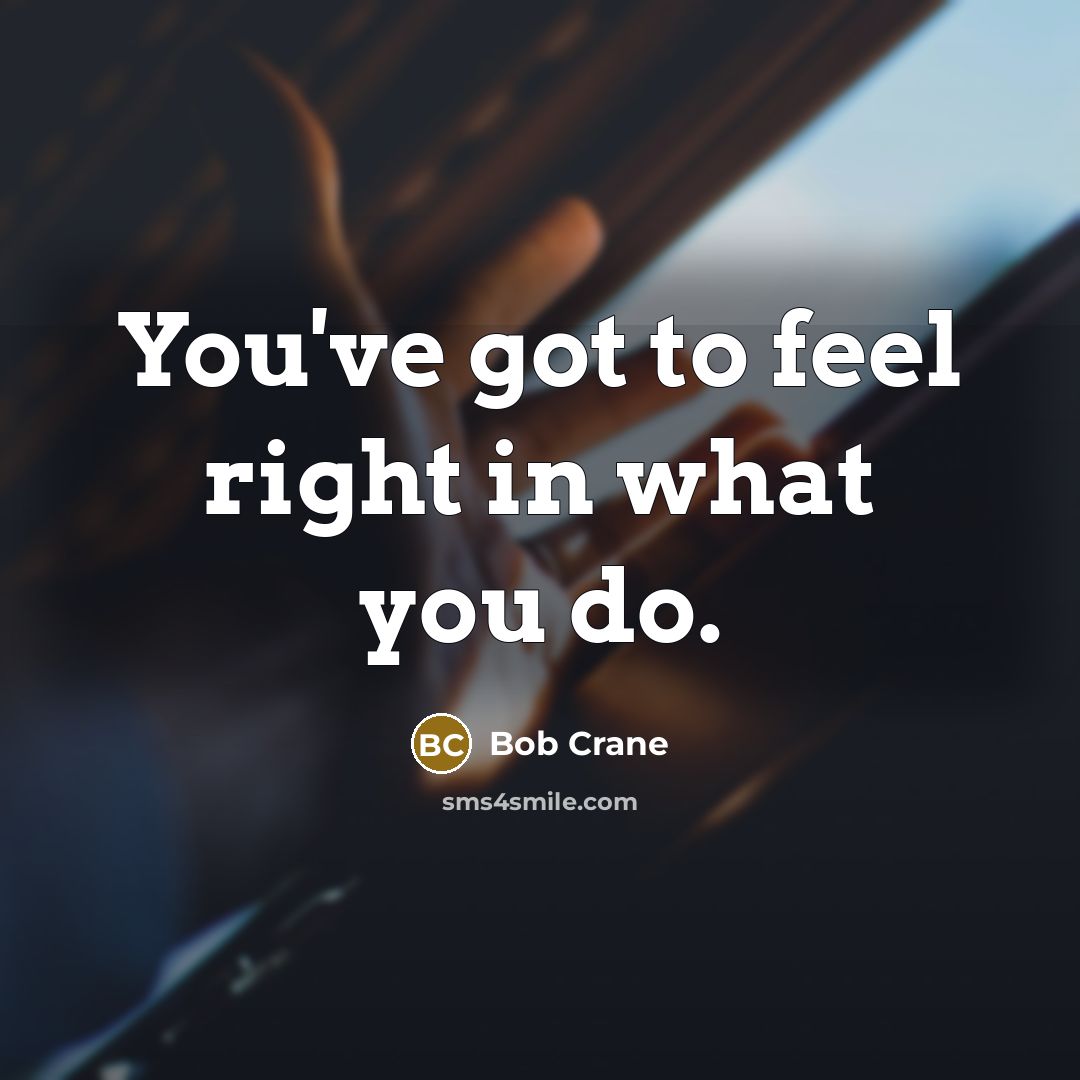 “You've got to feel right in what you do.” quote by Bob Crane