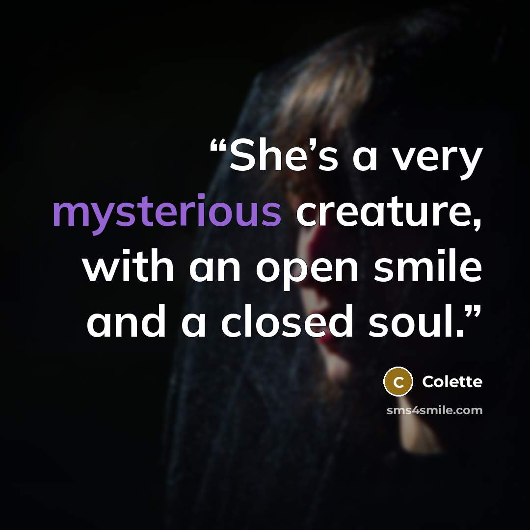 “She’s a very mysterious creature, with an open smile and a closed soul.” quote by Colette