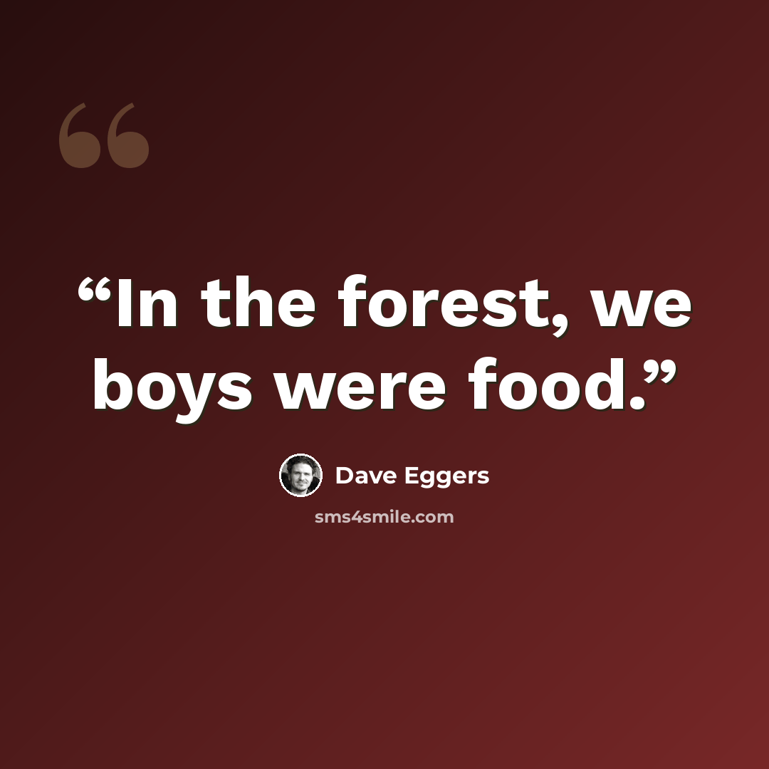 “In the forest, we boys were food.” quote by Dave Eggers