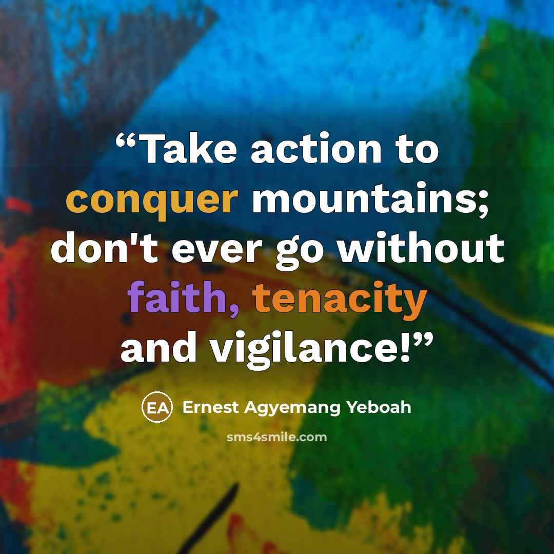 “Take action to conquer mountains; don't ever go without faith, tenacity and vigilance!” quote by Ernest Agyemang Yeboah