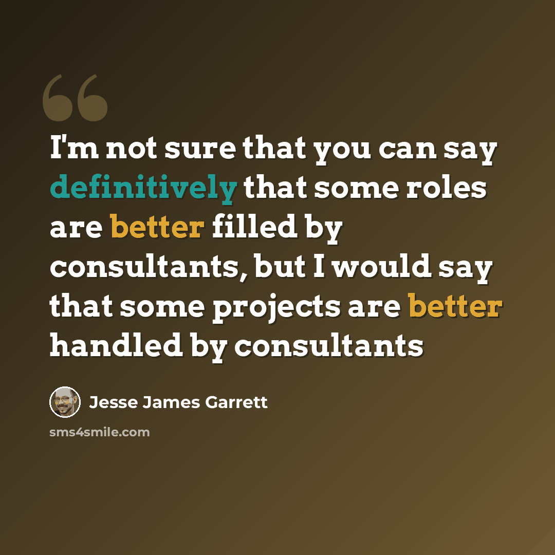 “I'm not sure that you can say definitively that some roles are better filled by consultants, but I would say that some projects are better handled by consultants” quote by Jesse James Garrett