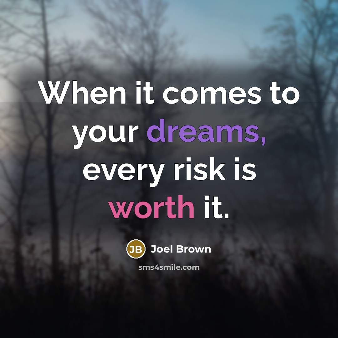 “When it comes to your dreams, every risk is worth it.” quote by Joel Brown