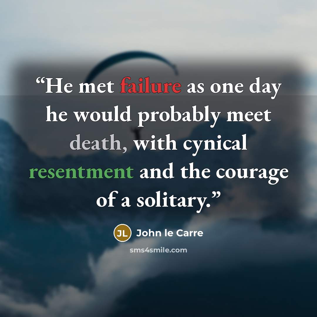 “He met failure as one day he would probably meet death, with cynical resentment and the courage of a solitary.” quote by John le Carré