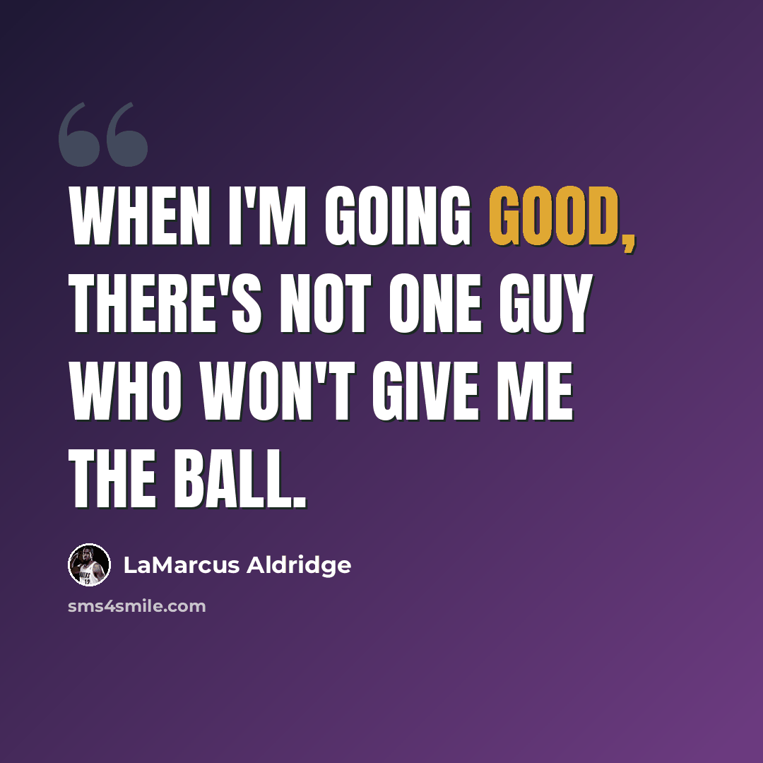 “When I'm going good, there's not one guy who won't give me the ball.” quote by LaMarcus Aldridge