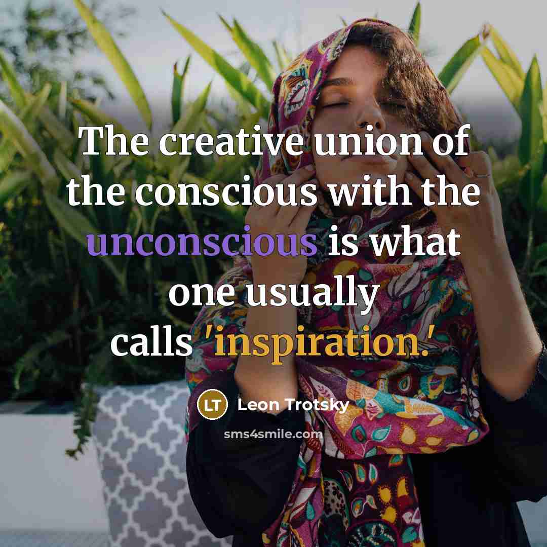 “The creative union of the conscious with the unconscious is what one usually calls 'inspiration.'” quote by Leon Trotsky