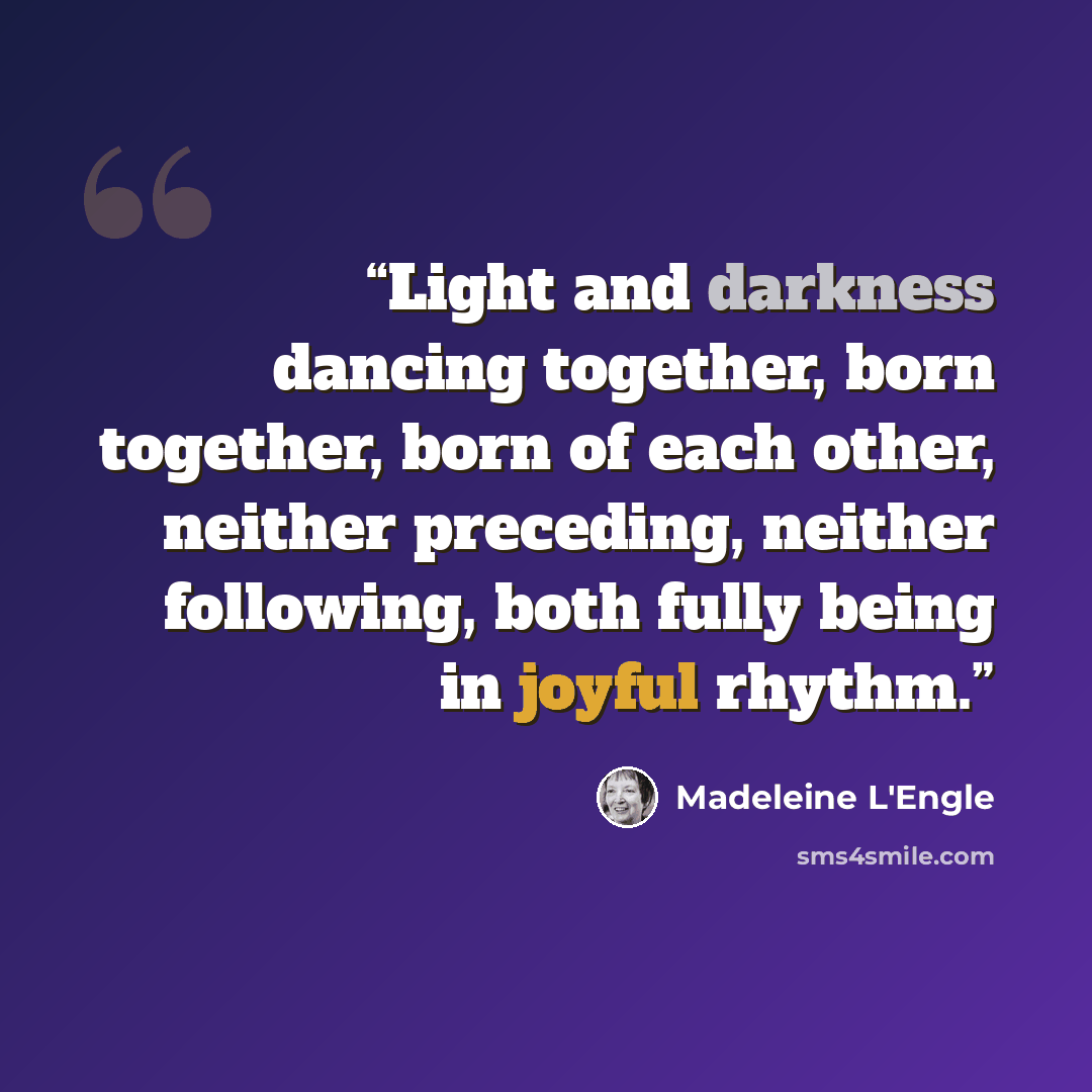 “Light and darkness dancing together, born together, born of each other, neither preceding, neither following, both fully being in joyful rhythm.” quote by Madeleine L'Engle