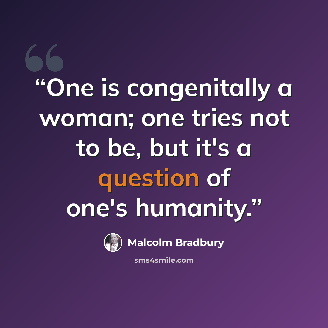 “One is congenitally a woman; one tries not to be, but it's a question of one's humanity.” quote by Malcolm Bradbury